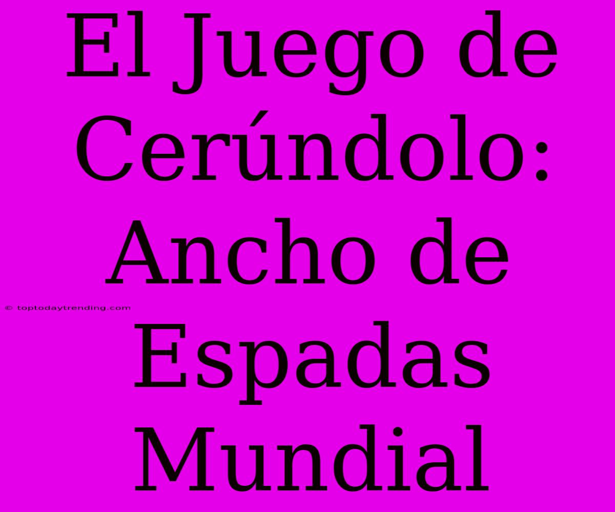 El Juego De Cerúndolo: Ancho De Espadas Mundial