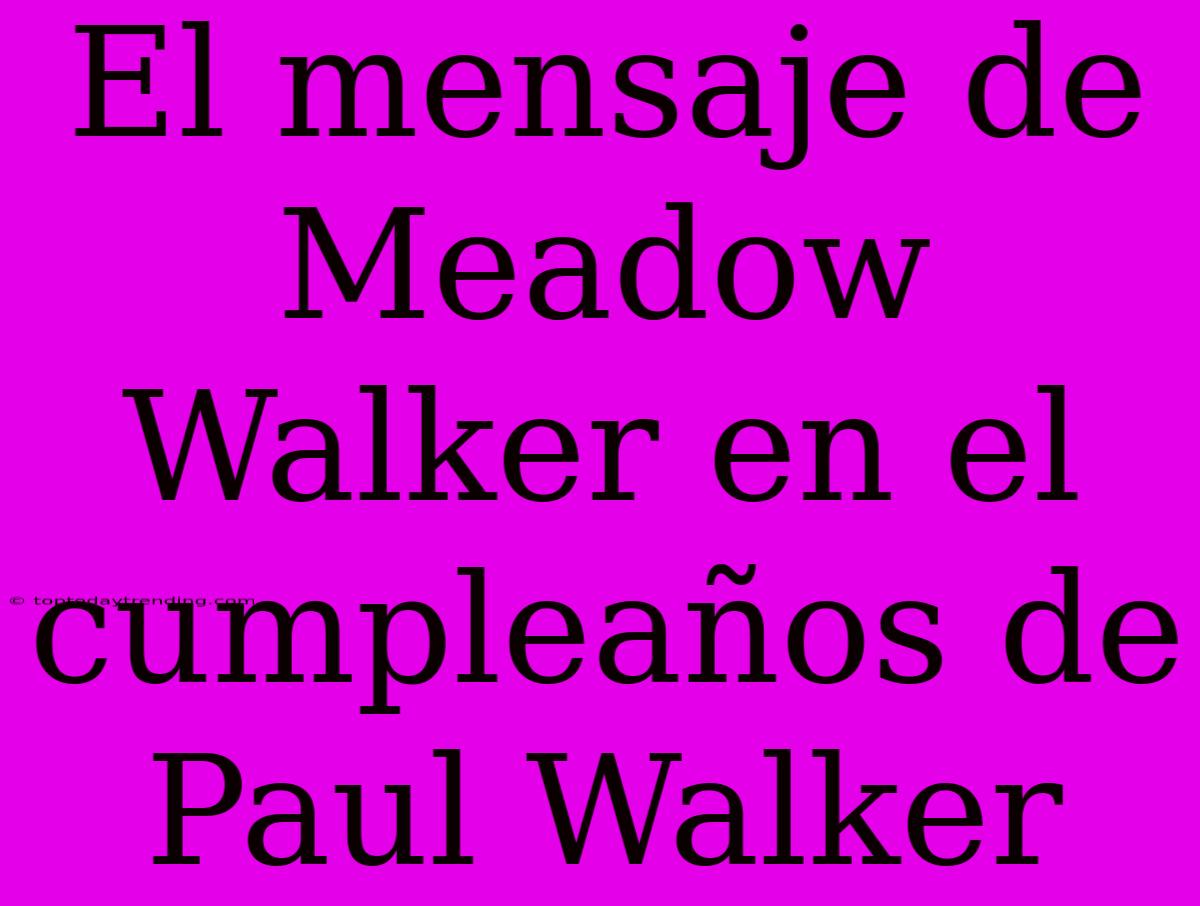 El Mensaje De Meadow Walker En El Cumpleaños De Paul Walker