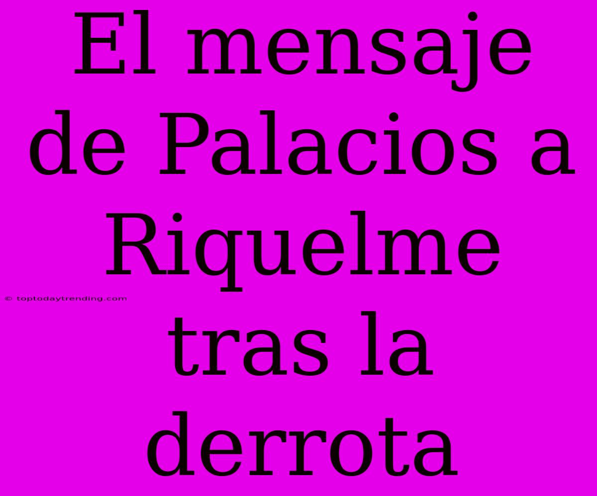 El Mensaje De Palacios A Riquelme Tras La Derrota