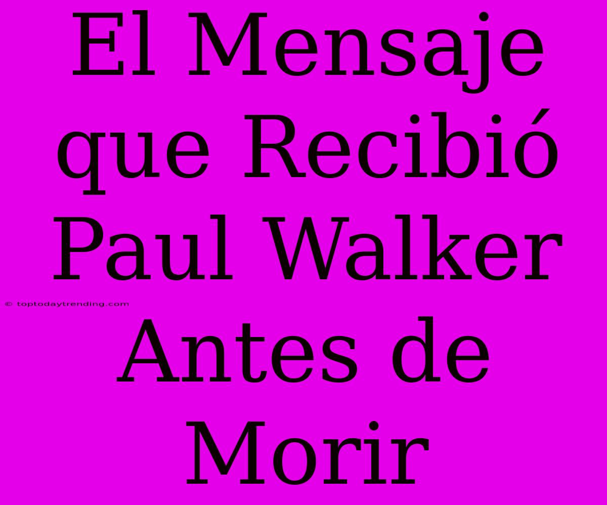 El Mensaje Que Recibió Paul Walker Antes De Morir