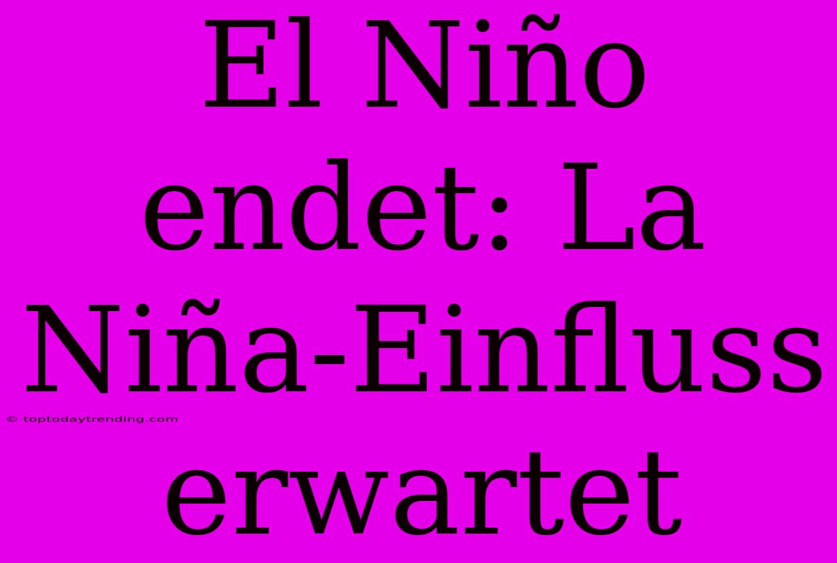 El Niño Endet: La Niña-Einfluss Erwartet