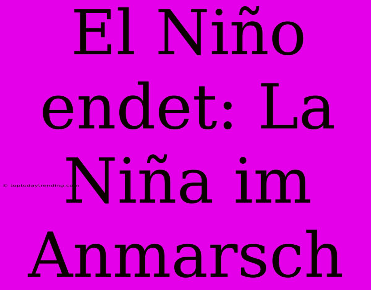 El Niño Endet: La Niña Im Anmarsch