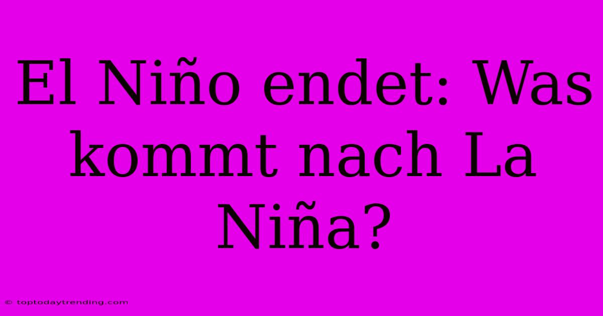 El Niño Endet: Was Kommt Nach La Niña?