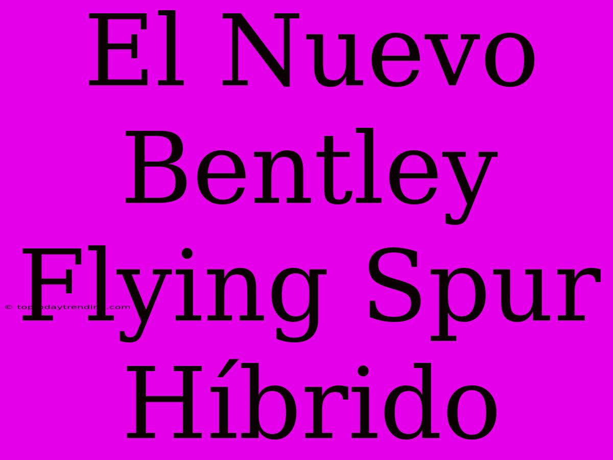 El Nuevo Bentley Flying Spur Híbrido