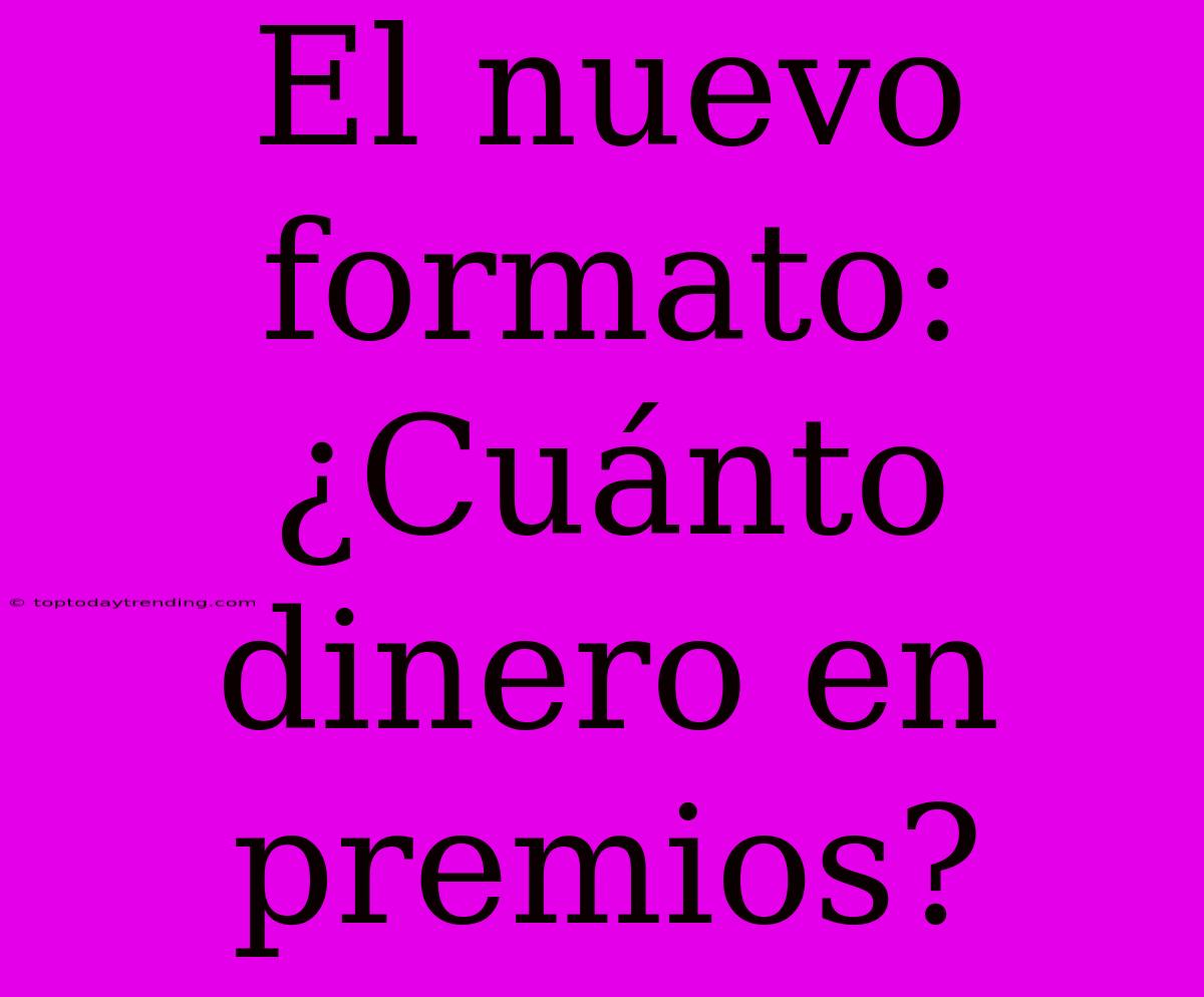 El Nuevo Formato: ¿Cuánto Dinero En Premios?