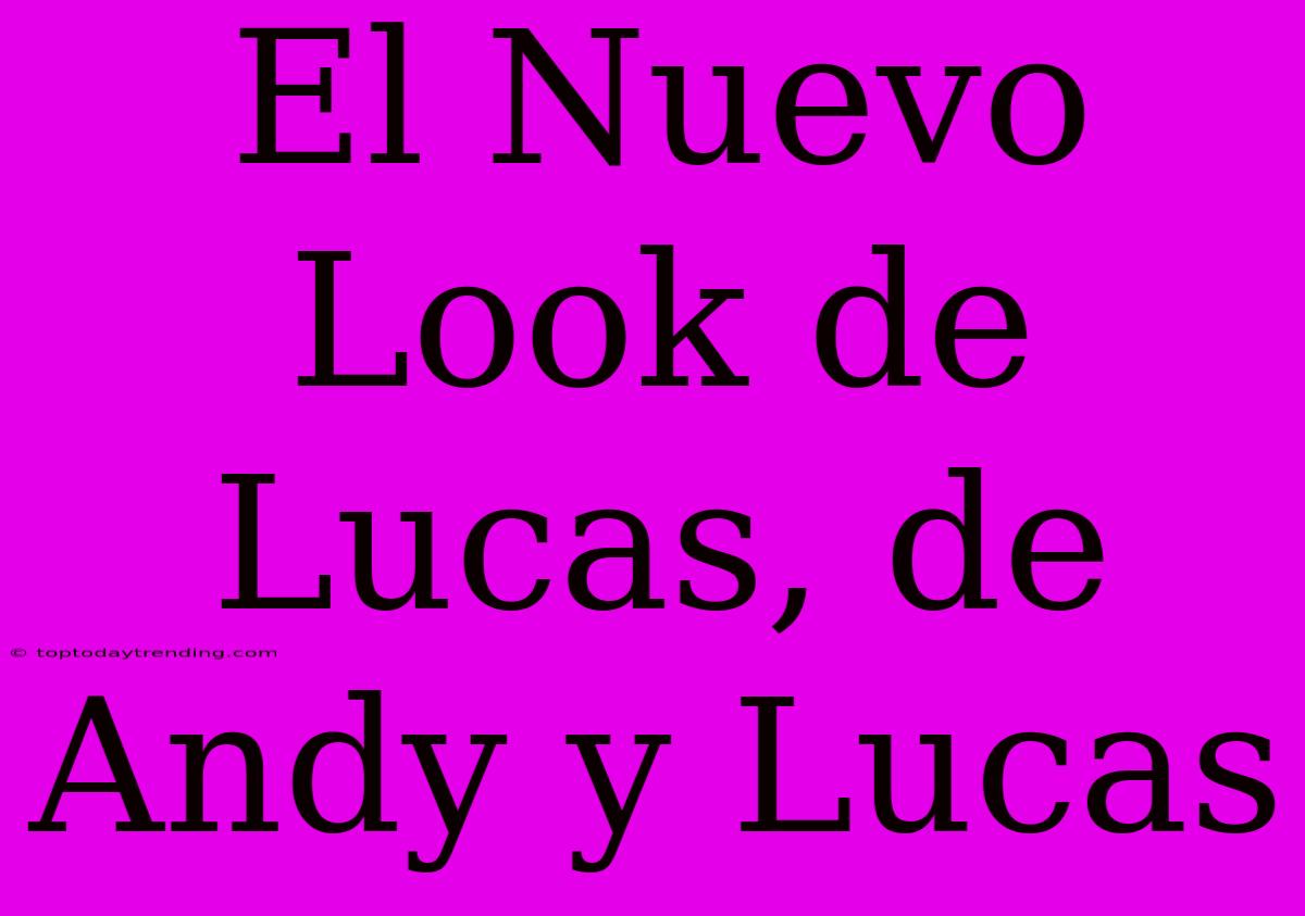 El Nuevo Look De Lucas, De Andy Y Lucas