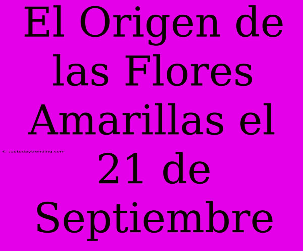 El Origen De Las Flores Amarillas El 21 De Septiembre