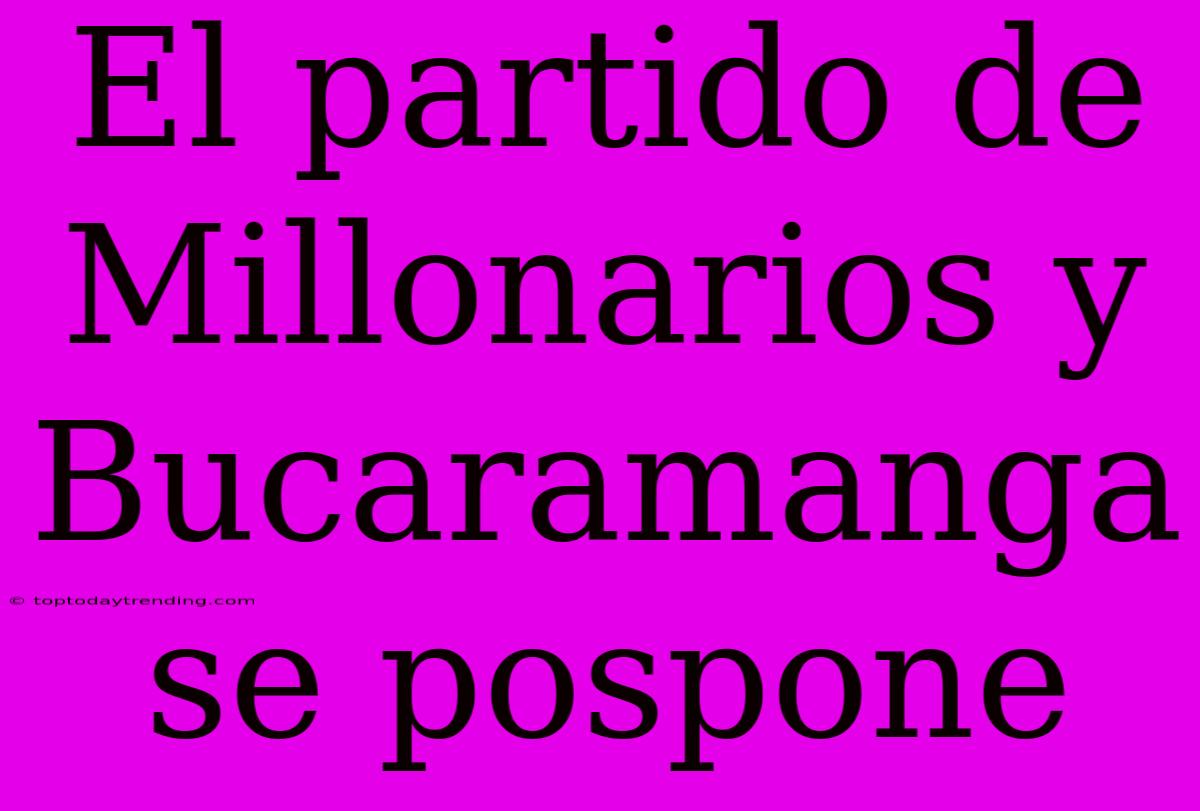 El Partido De Millonarios Y Bucaramanga Se Pospone