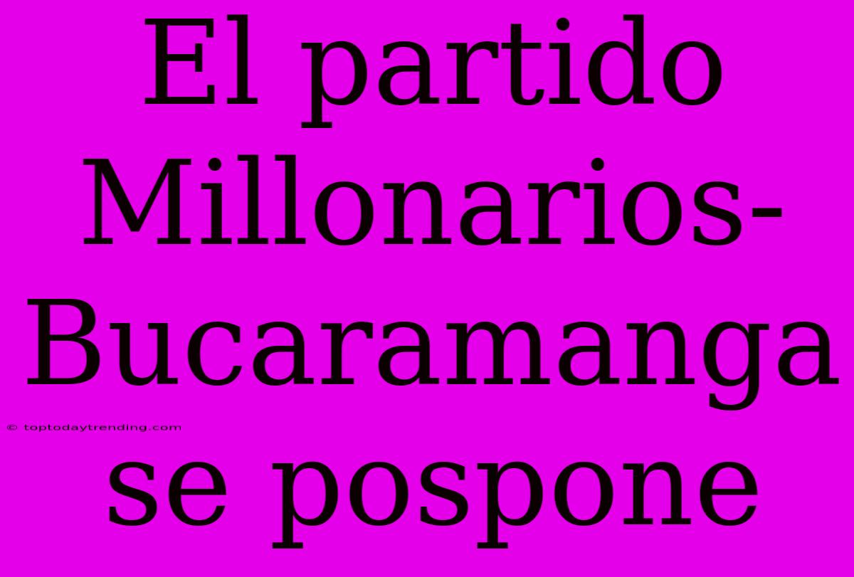 El Partido Millonarios-Bucaramanga Se Pospone