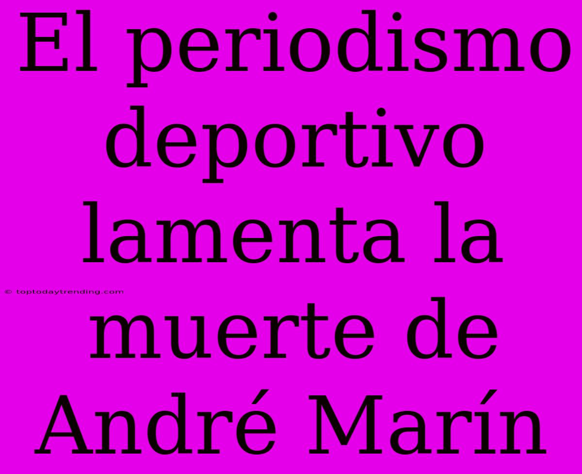 El Periodismo Deportivo Lamenta La Muerte De André Marín