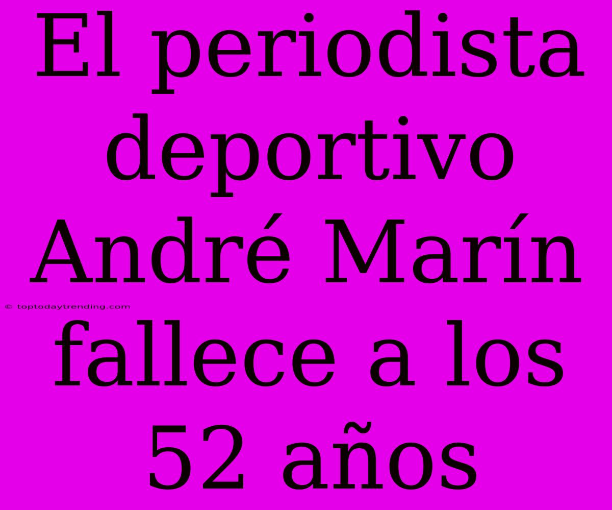 El Periodista Deportivo André Marín Fallece A Los 52 Años