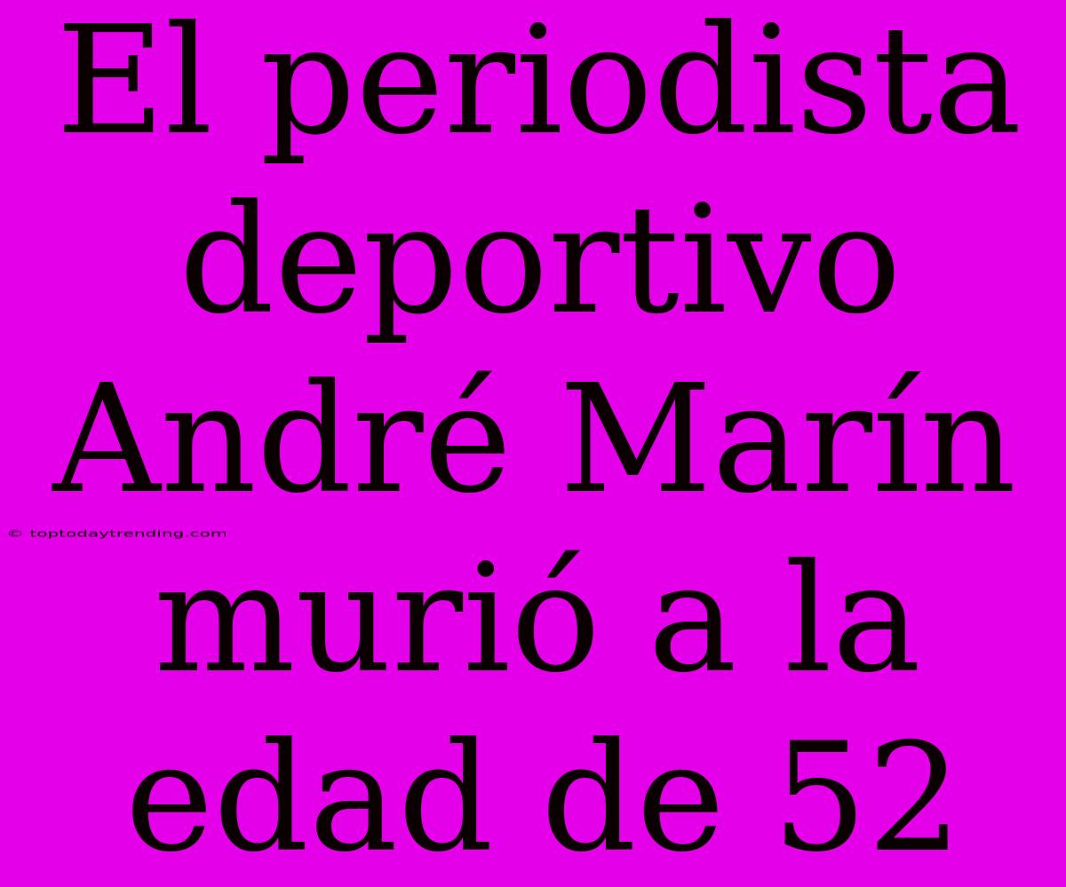 El Periodista Deportivo André Marín Murió A La Edad De 52