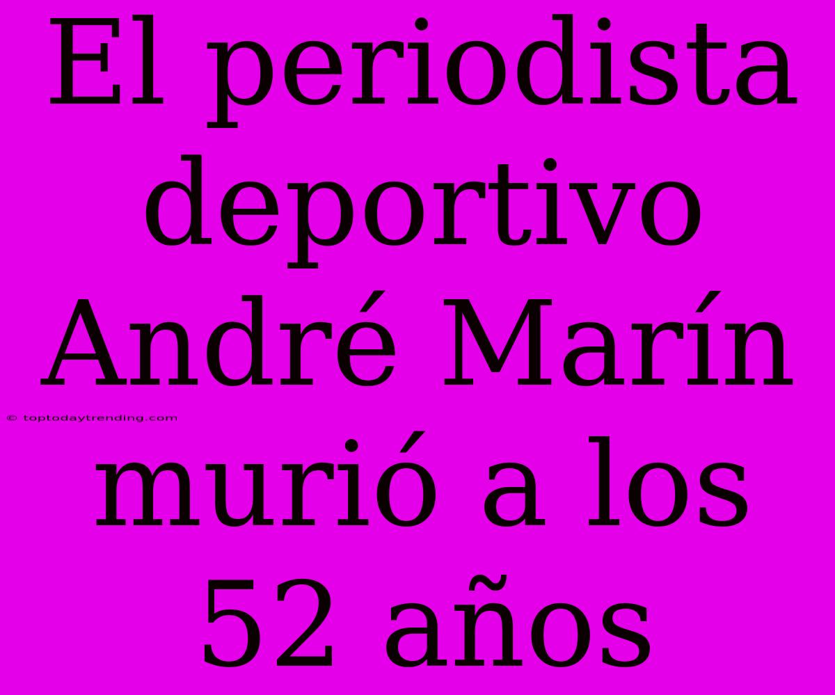 El Periodista Deportivo André Marín Murió A Los 52 Años