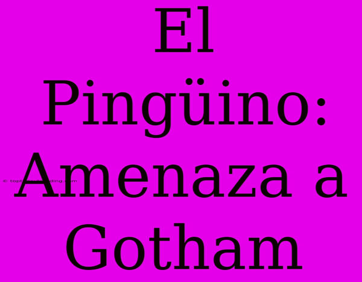 El Pingüino: Amenaza A Gotham