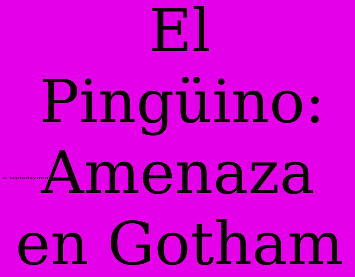 El Pingüino: Amenaza En Gotham