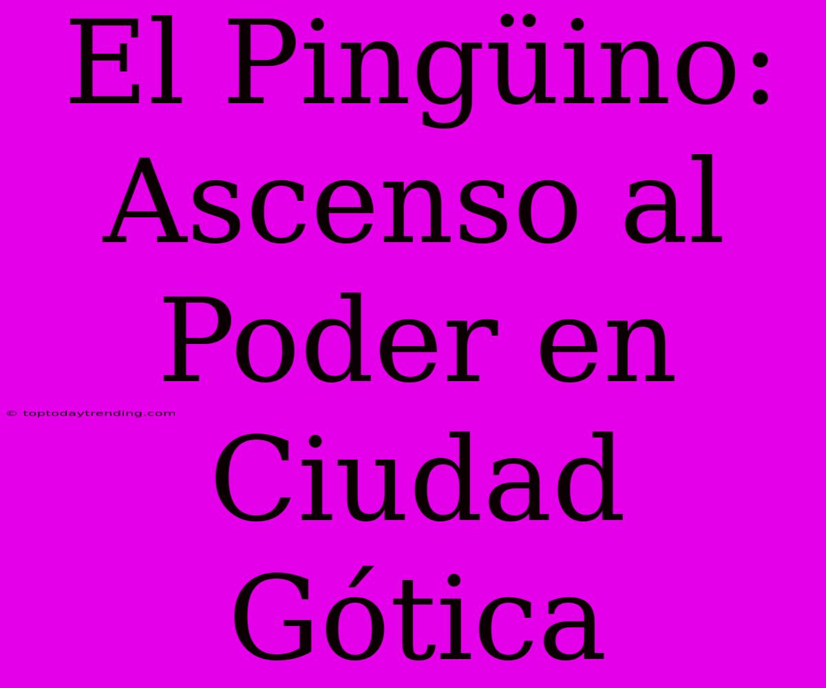 El Pingüino: Ascenso Al Poder En Ciudad Gótica