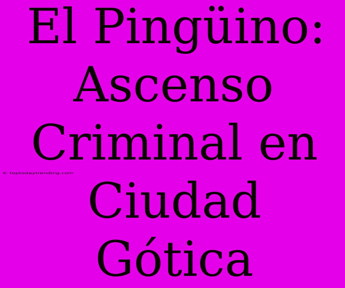 El Pingüino: Ascenso Criminal En Ciudad Gótica