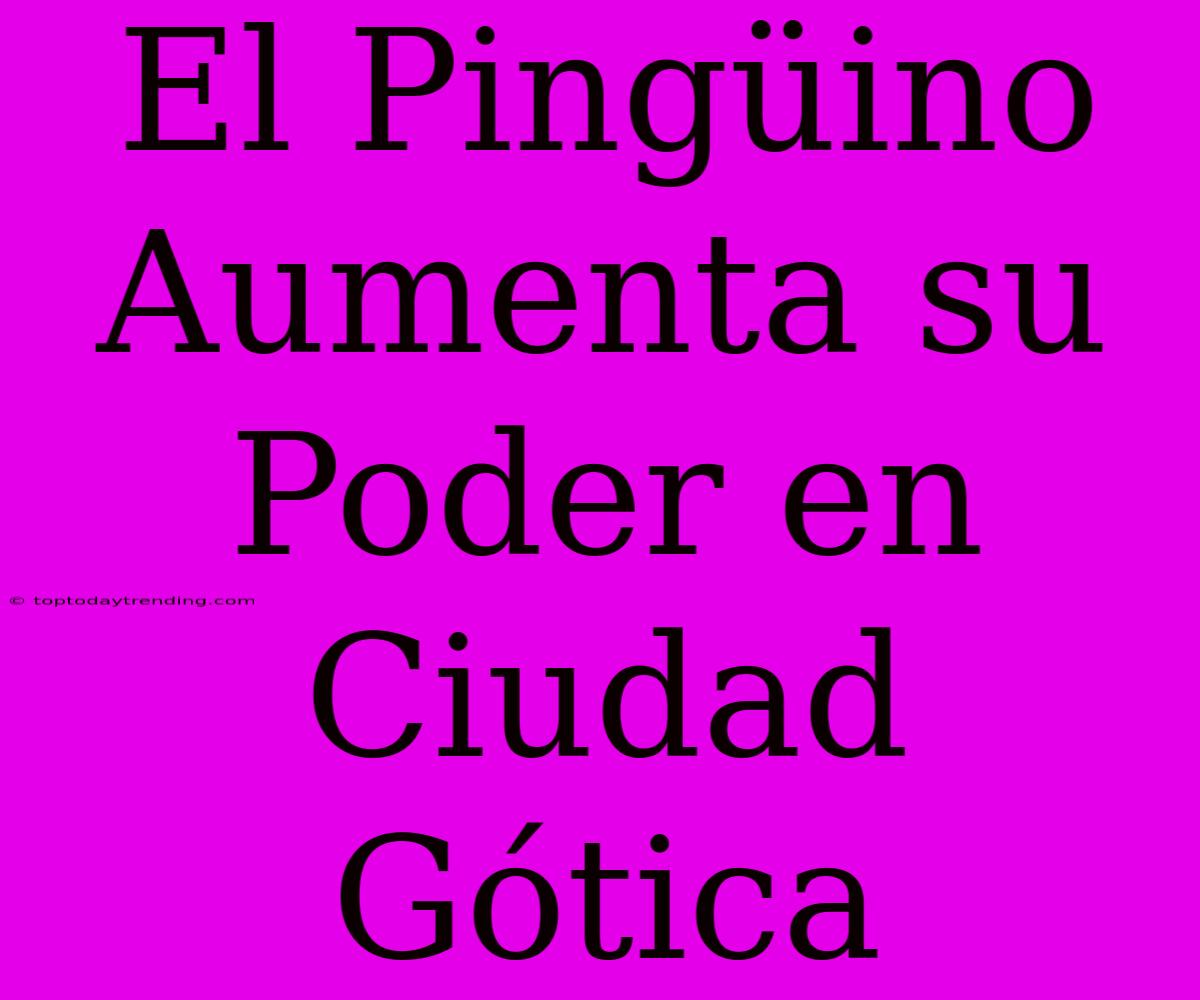 El Pingüino Aumenta Su Poder En Ciudad Gótica