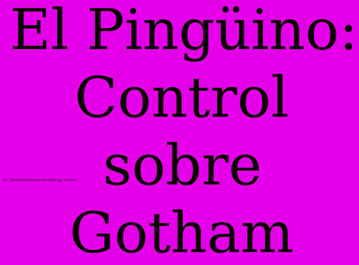 El Pingüino: Control Sobre Gotham