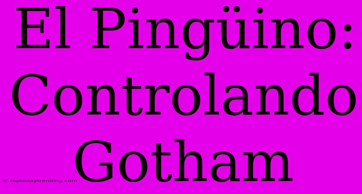 El Pingüino: Controlando Gotham