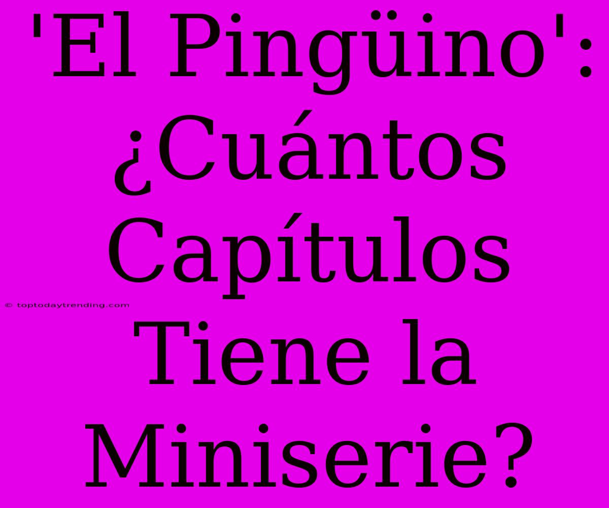 'El Pingüino': ¿Cuántos Capítulos Tiene La Miniserie?