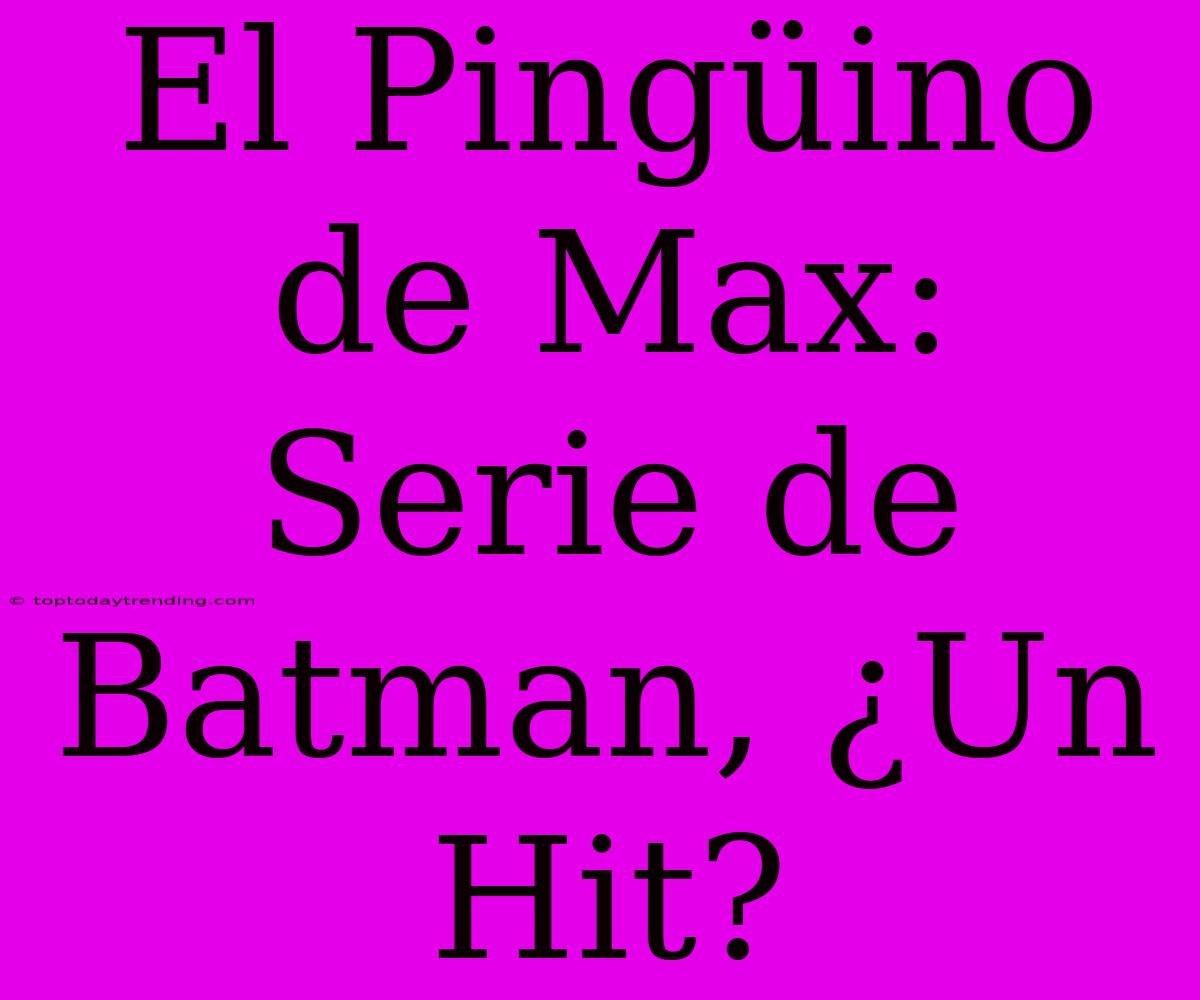 El Pingüino De Max: Serie De Batman, ¿Un Hit?