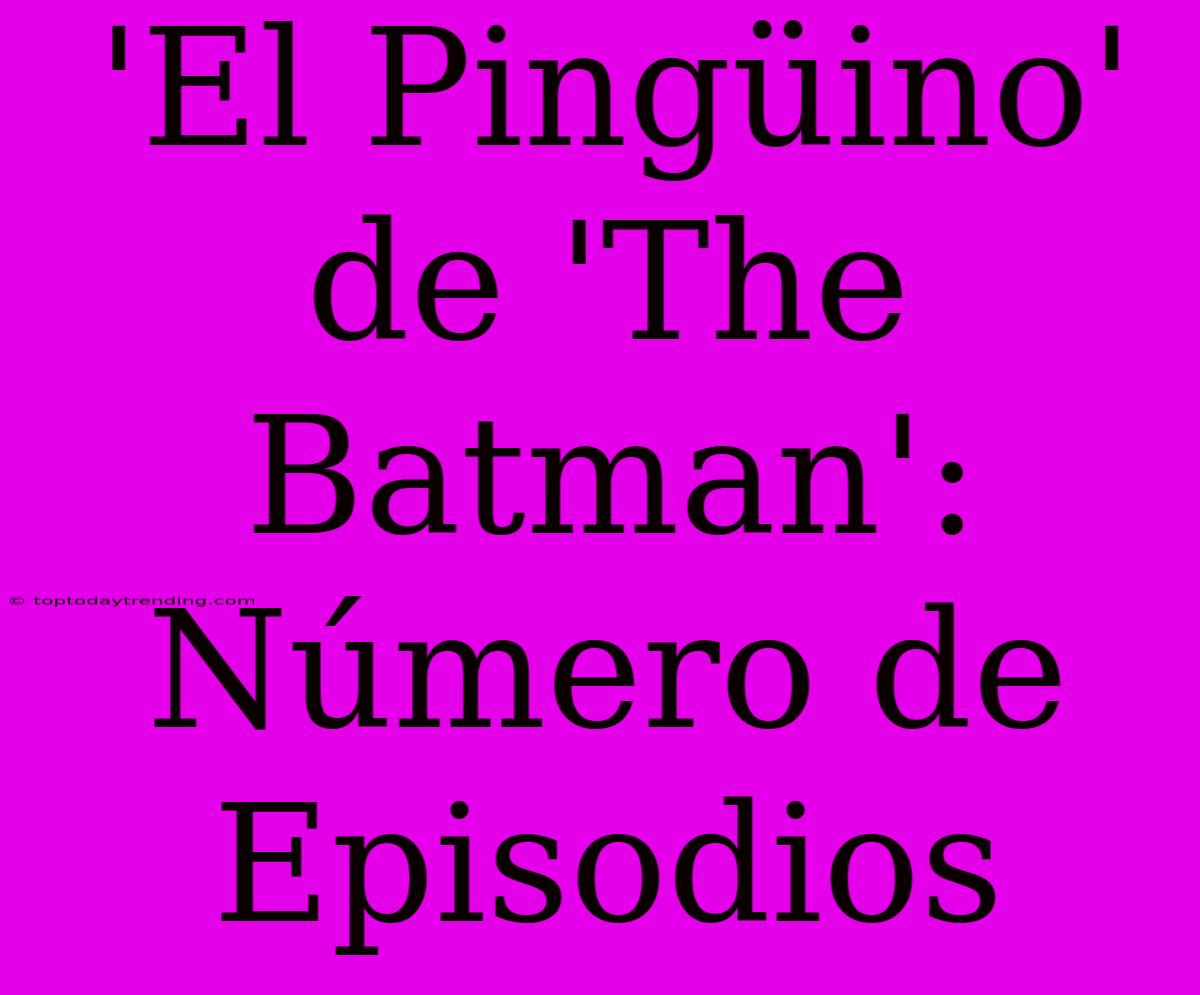 'El Pingüino' De 'The Batman': Número De Episodios