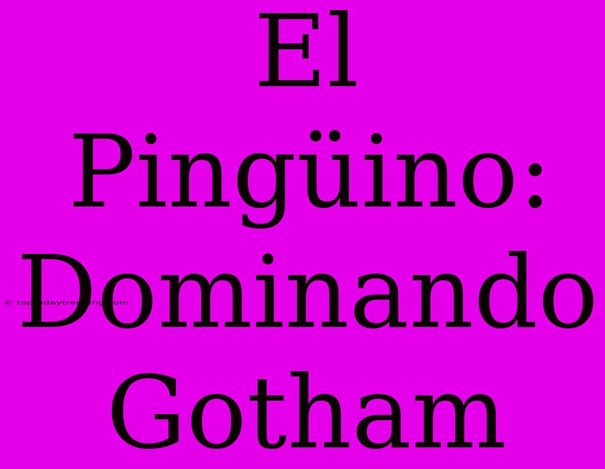 El Pingüino: Dominando Gotham