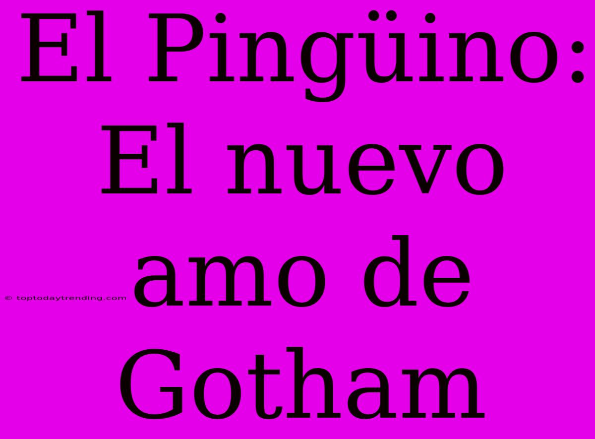 El Pingüino: El Nuevo Amo De Gotham