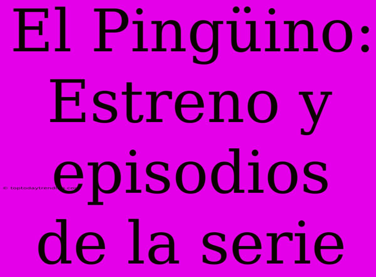 El Pingüino: Estreno Y Episodios De La Serie