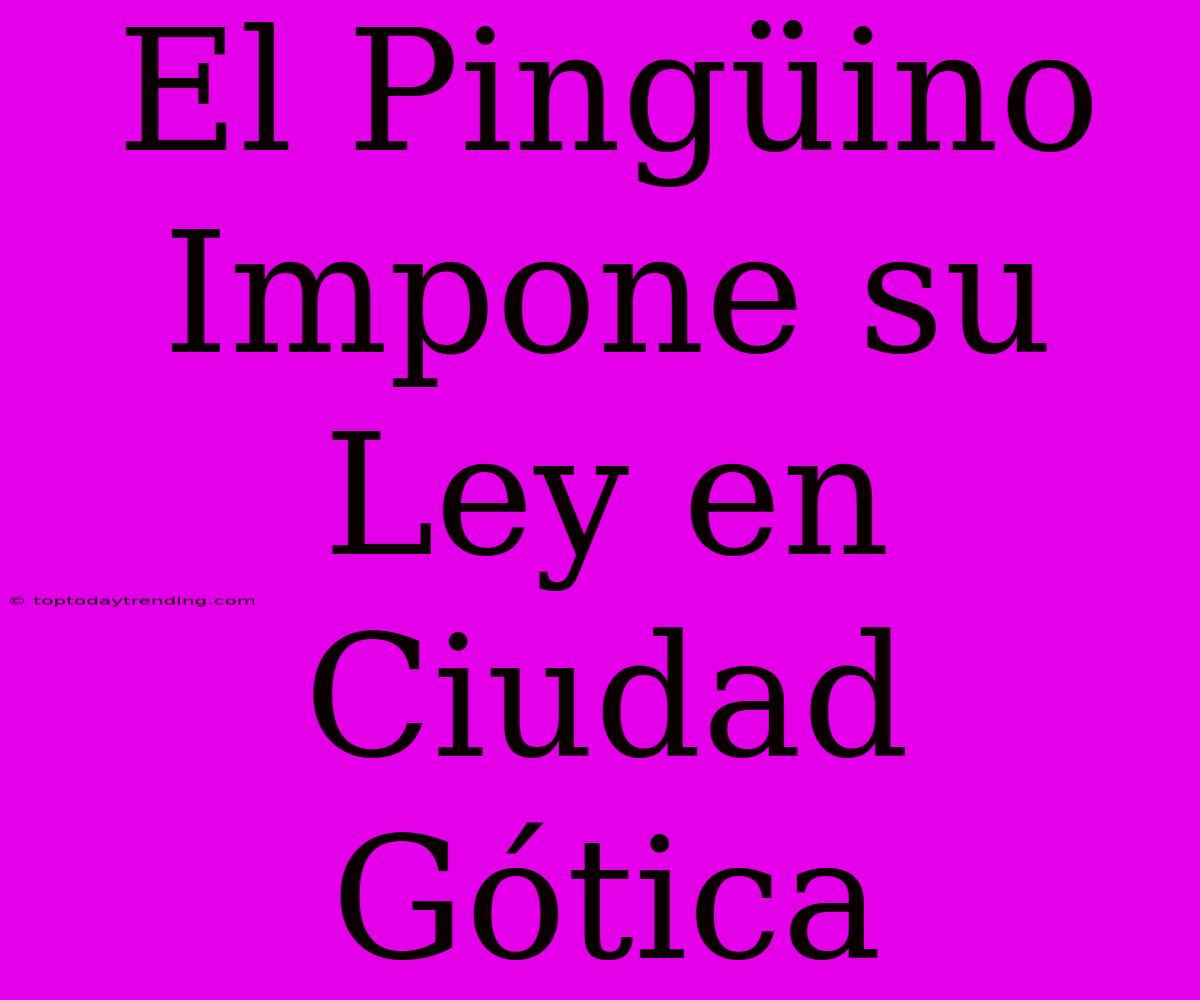 El Pingüino Impone Su Ley En Ciudad Gótica