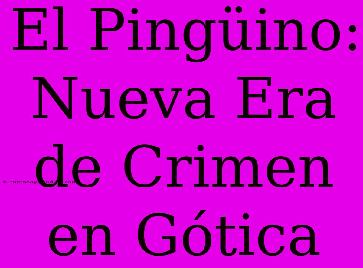 El Pingüino: Nueva Era De Crimen En Gótica