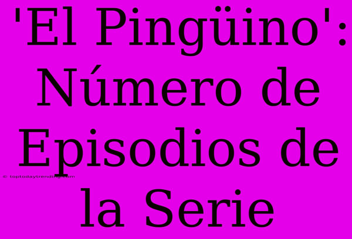 'El Pingüino': Número De Episodios De La Serie