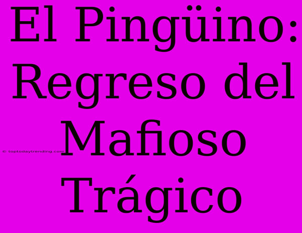 El Pingüino: Regreso Del Mafioso Trágico