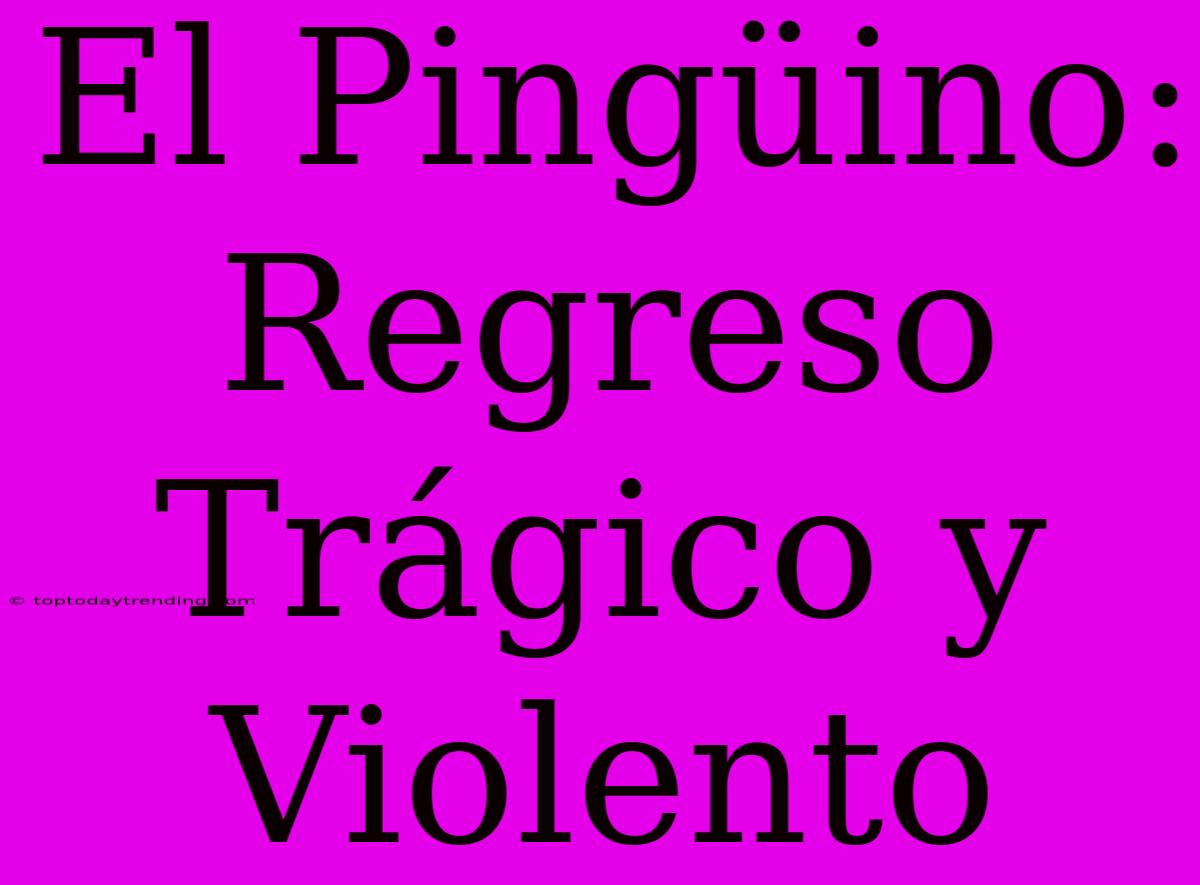 El Pingüino: Regreso Trágico Y Violento