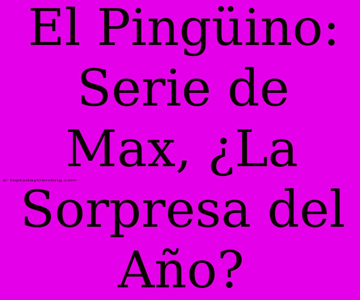 El Pingüino: Serie De Max, ¿La Sorpresa Del Año?