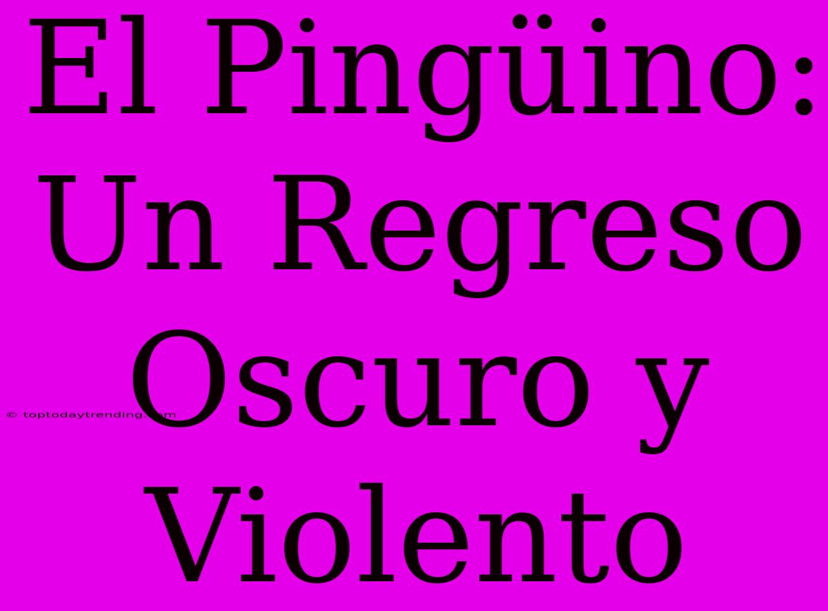 El Pingüino: Un Regreso Oscuro Y Violento