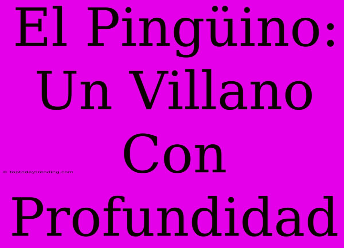 El Pingüino: Un Villano Con Profundidad