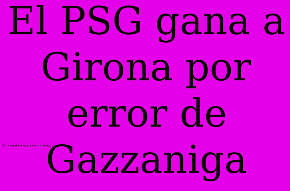 El PSG Gana A Girona Por Error De Gazzaniga