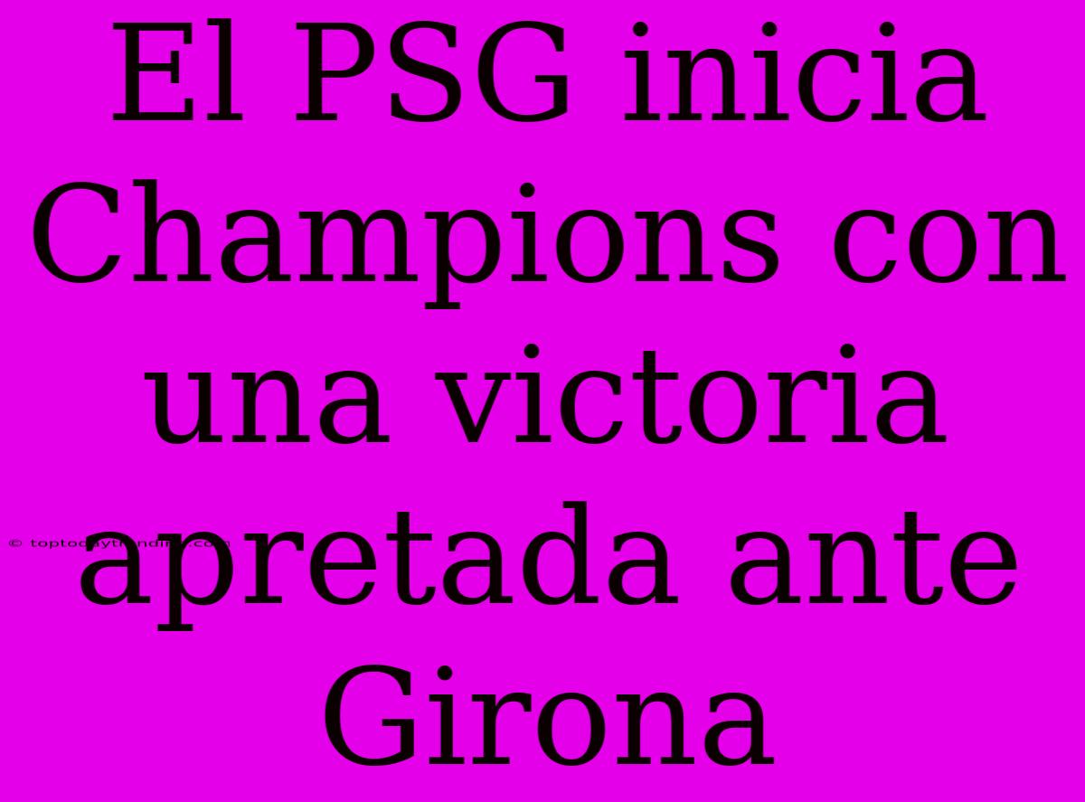 El PSG Inicia Champions Con Una Victoria Apretada Ante Girona