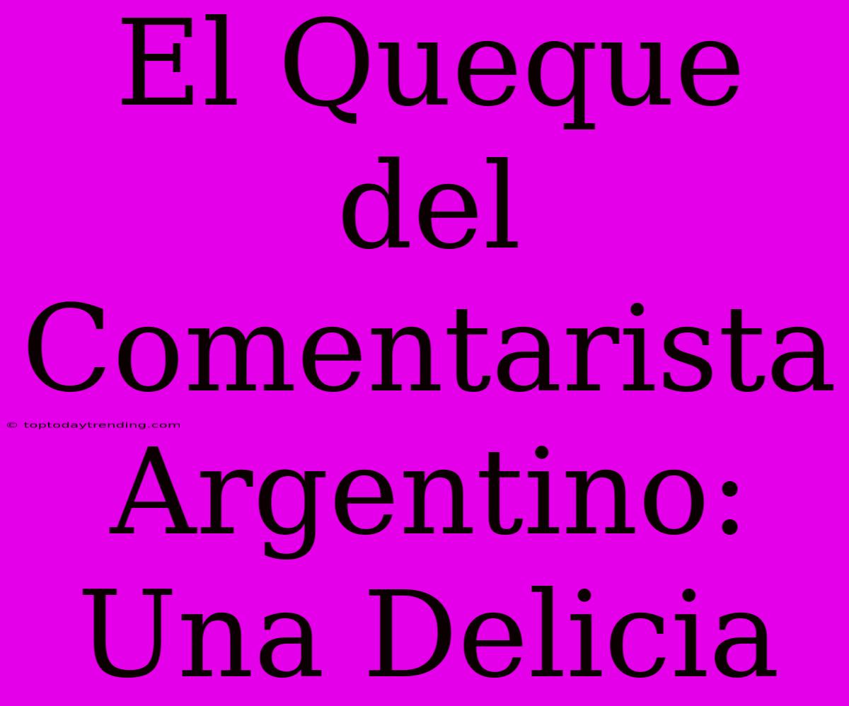 El Queque Del Comentarista Argentino: Una Delicia