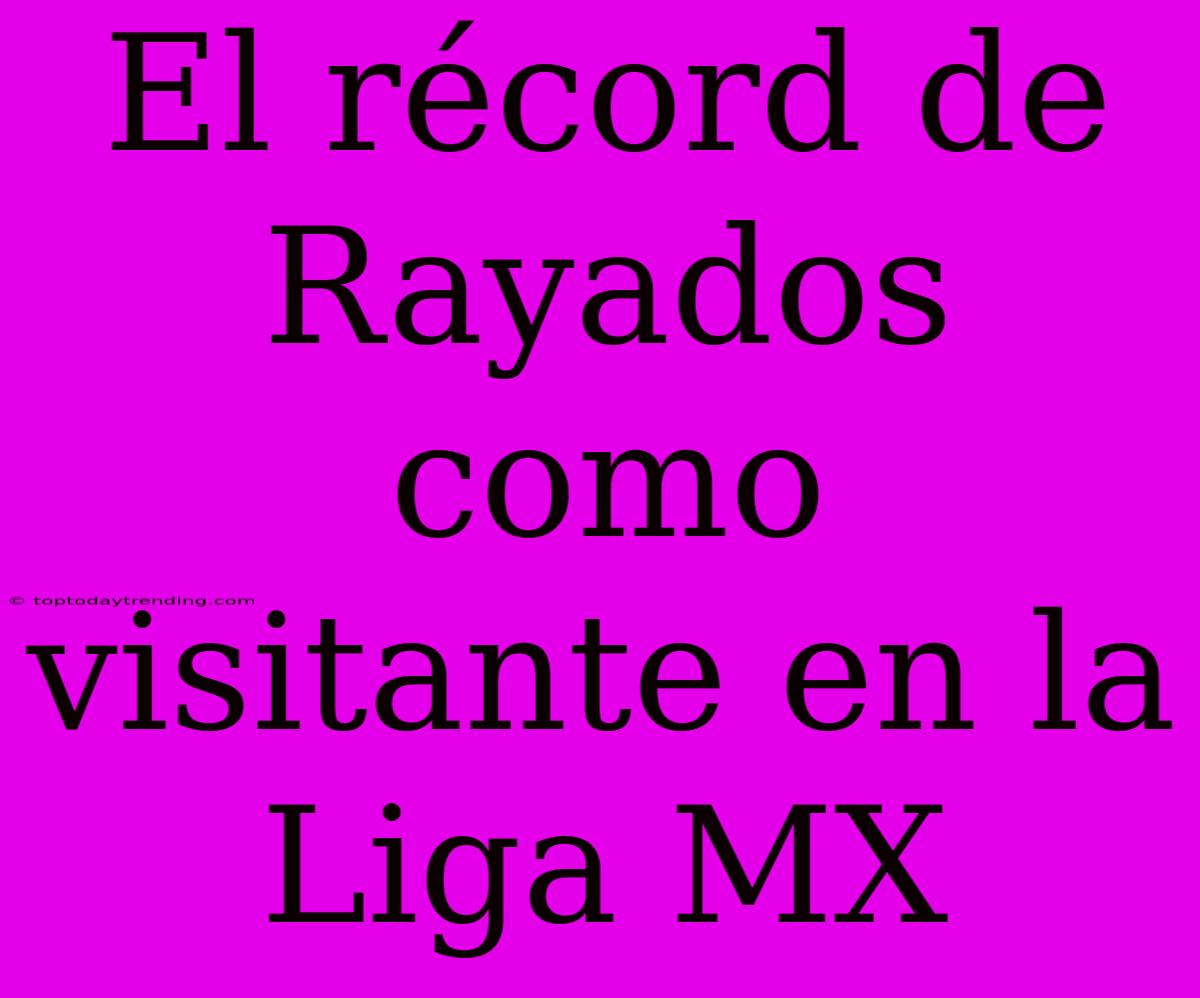 El Récord De Rayados Como Visitante En La Liga MX