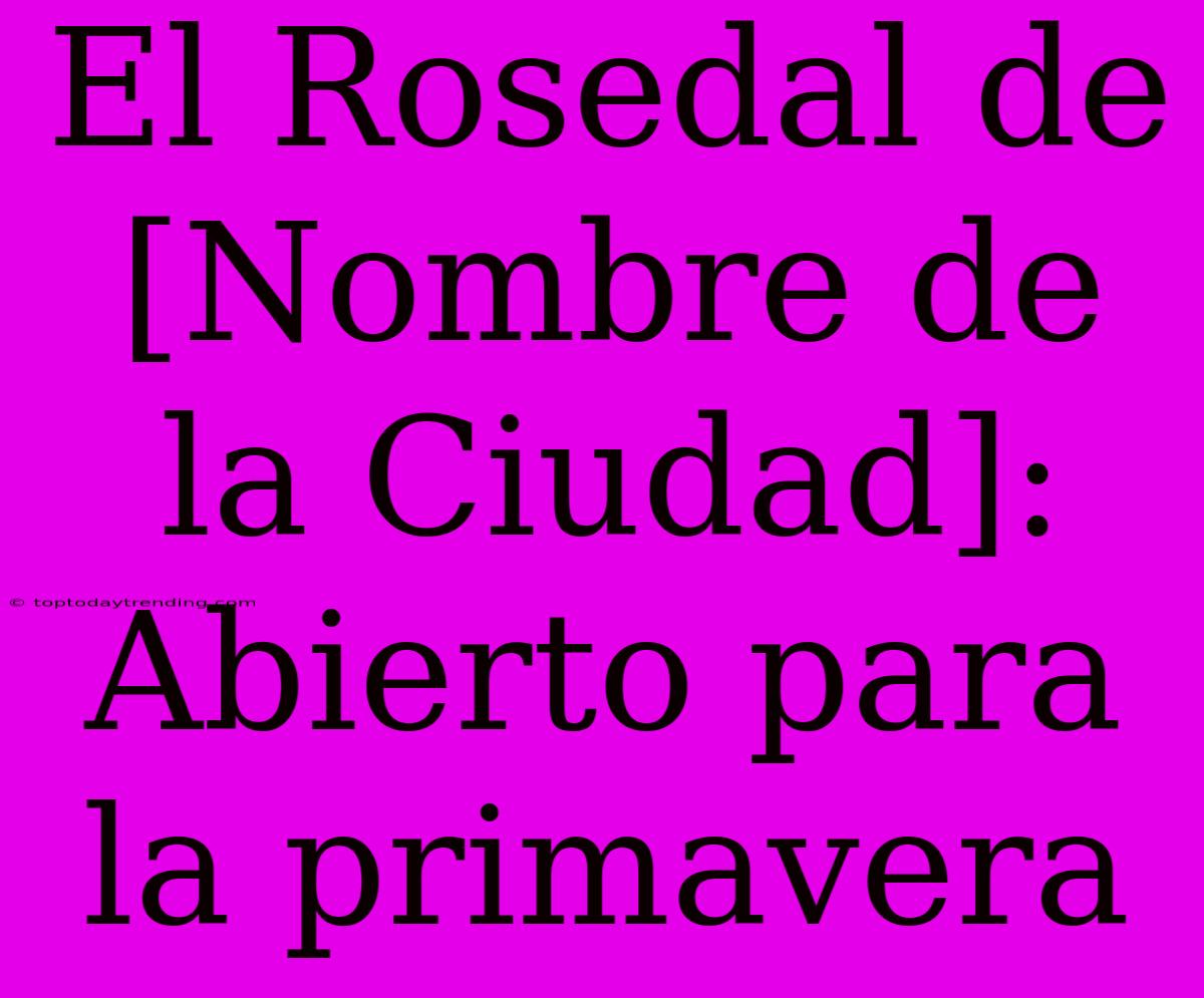 El Rosedal De [Nombre De La Ciudad]: Abierto Para La Primavera