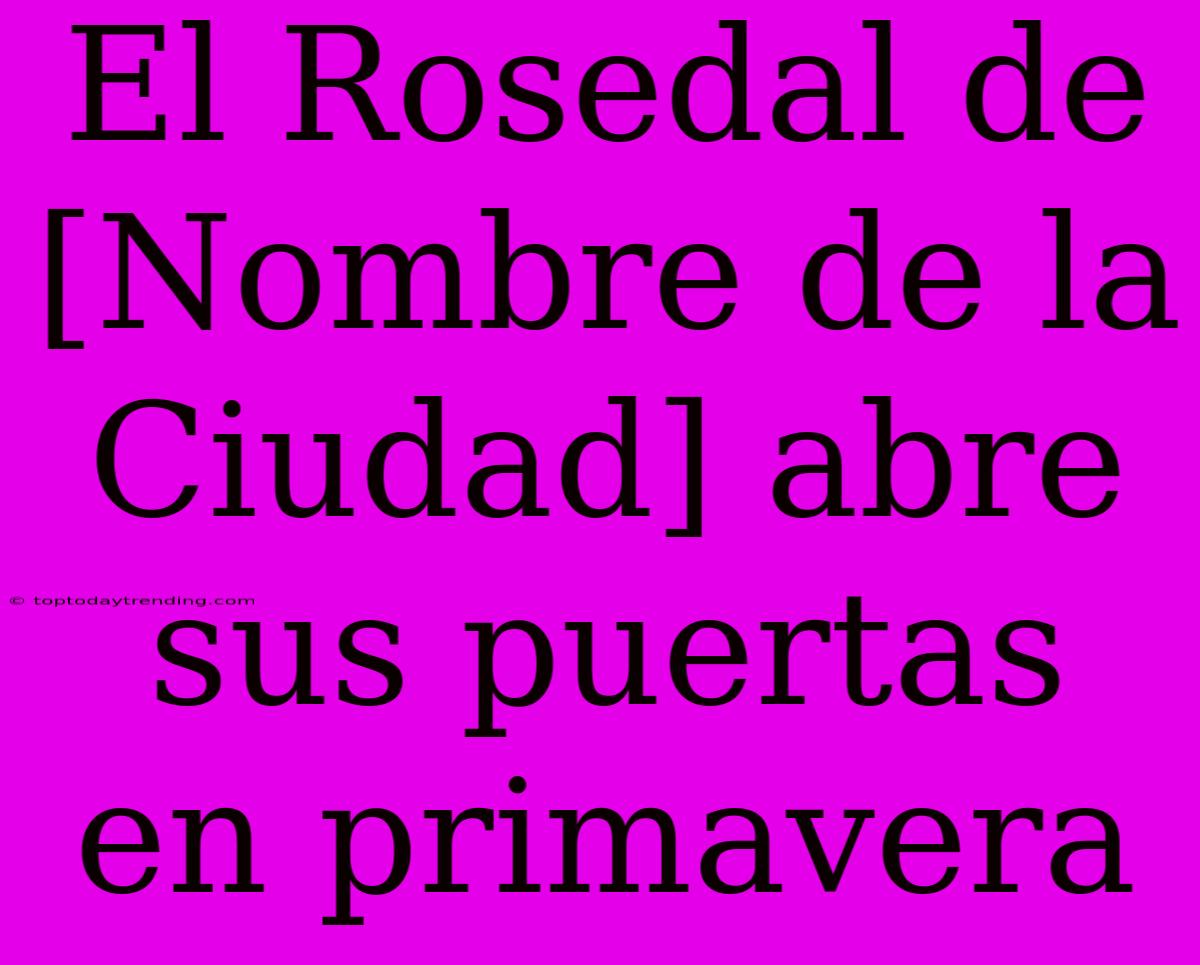 El Rosedal De [Nombre De La Ciudad] Abre Sus Puertas En Primavera