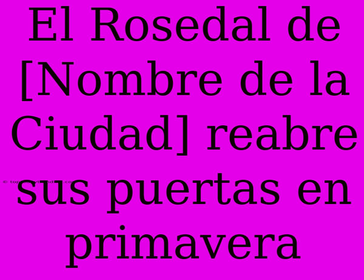 El Rosedal De [Nombre De La Ciudad] Reabre Sus Puertas En Primavera