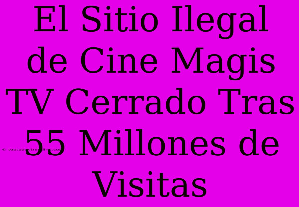 El Sitio Ilegal De Cine Magis TV Cerrado Tras 55 Millones De Visitas