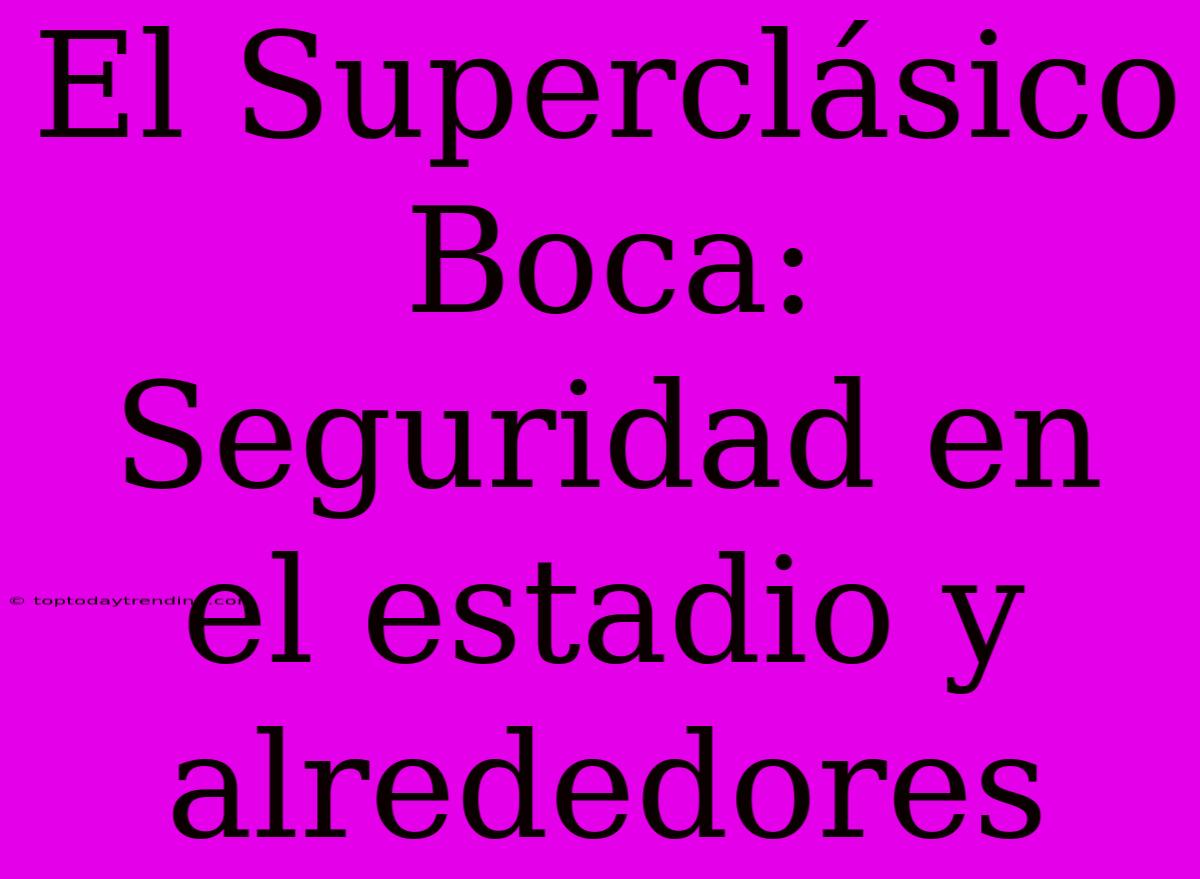 El Superclásico Boca: Seguridad En El Estadio Y Alrededores