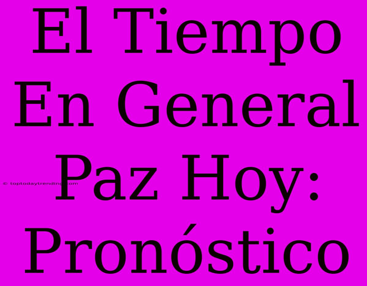 El Tiempo En General Paz Hoy: Pronóstico