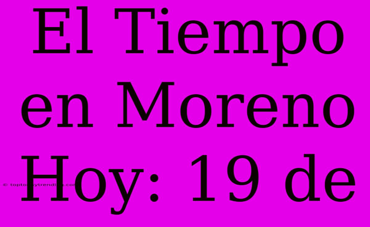 El Tiempo En Moreno Hoy: 19 De