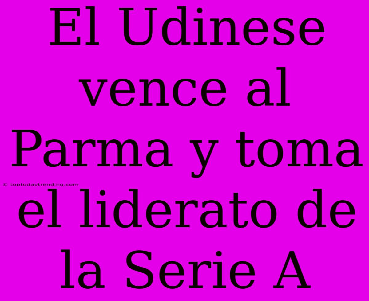 El Udinese Vence Al Parma Y Toma El Liderato De La Serie A